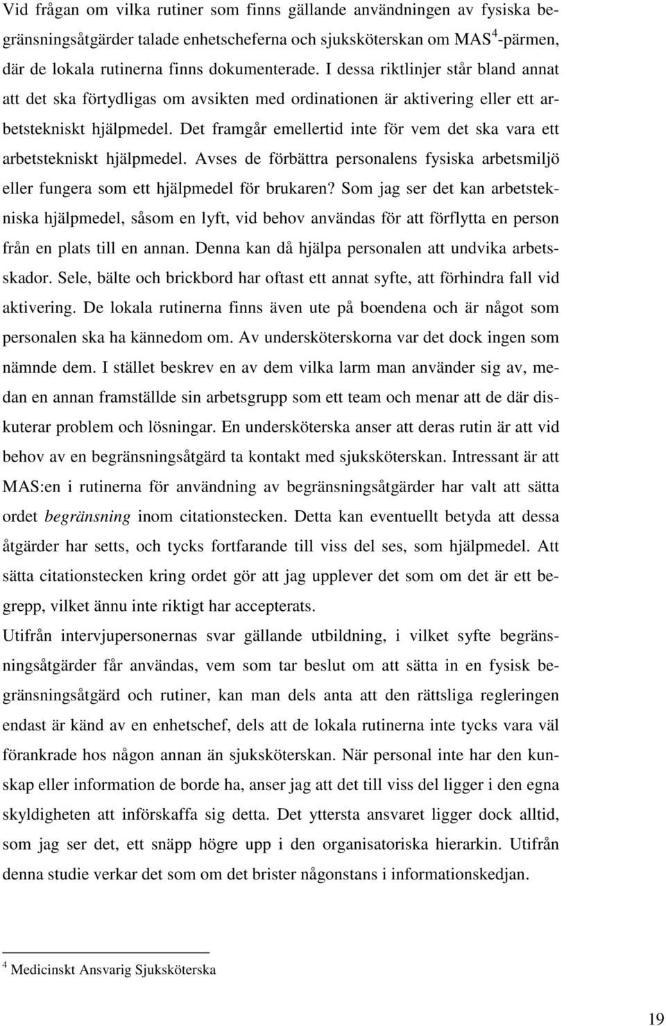 Det framgår emellertid inte för vem det ska vara ett arbetstekniskt hjälpmedel. Avses de förbättra personalens fysiska arbetsmiljö eller fungera som ett hjälpmedel för brukaren?