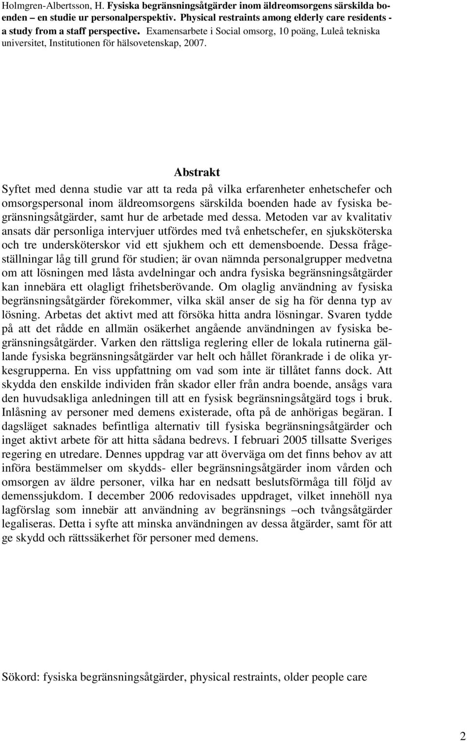 Abstrakt Syftet med denna studie var att ta reda på vilka erfarenheter enhetschefer och omsorgspersonal inom äldreomsorgens särskilda boenden hade av fysiska begränsningsåtgärder, samt hur de