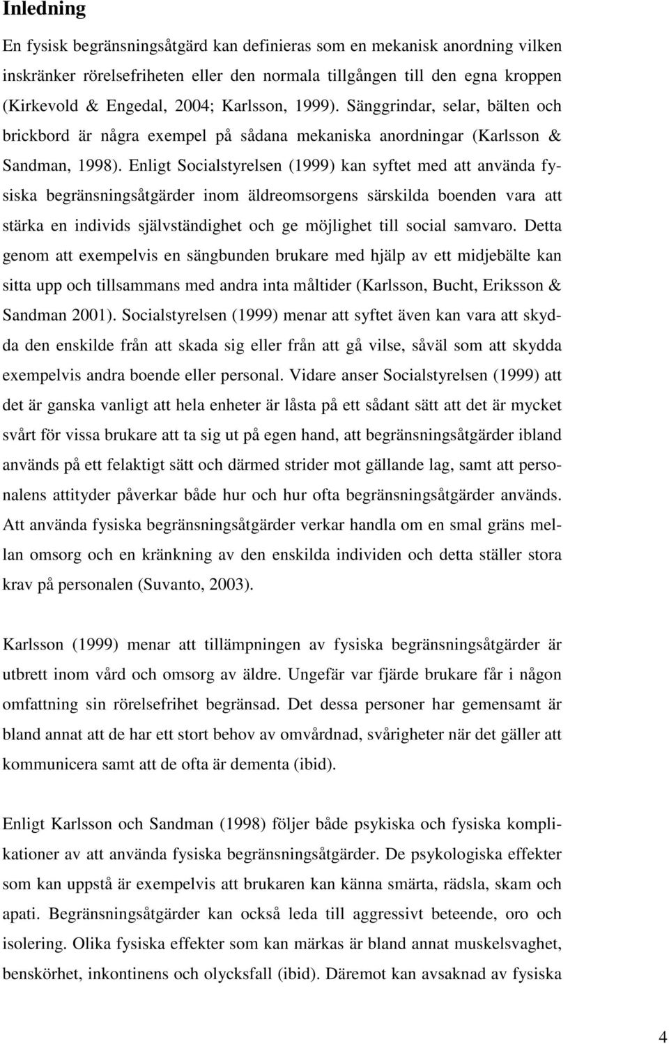 Enligt Socialstyrelsen (1999) kan syftet med att använda fysiska begränsningsåtgärder inom äldreomsorgens särskilda boenden vara att stärka en individs självständighet och ge möjlighet till social