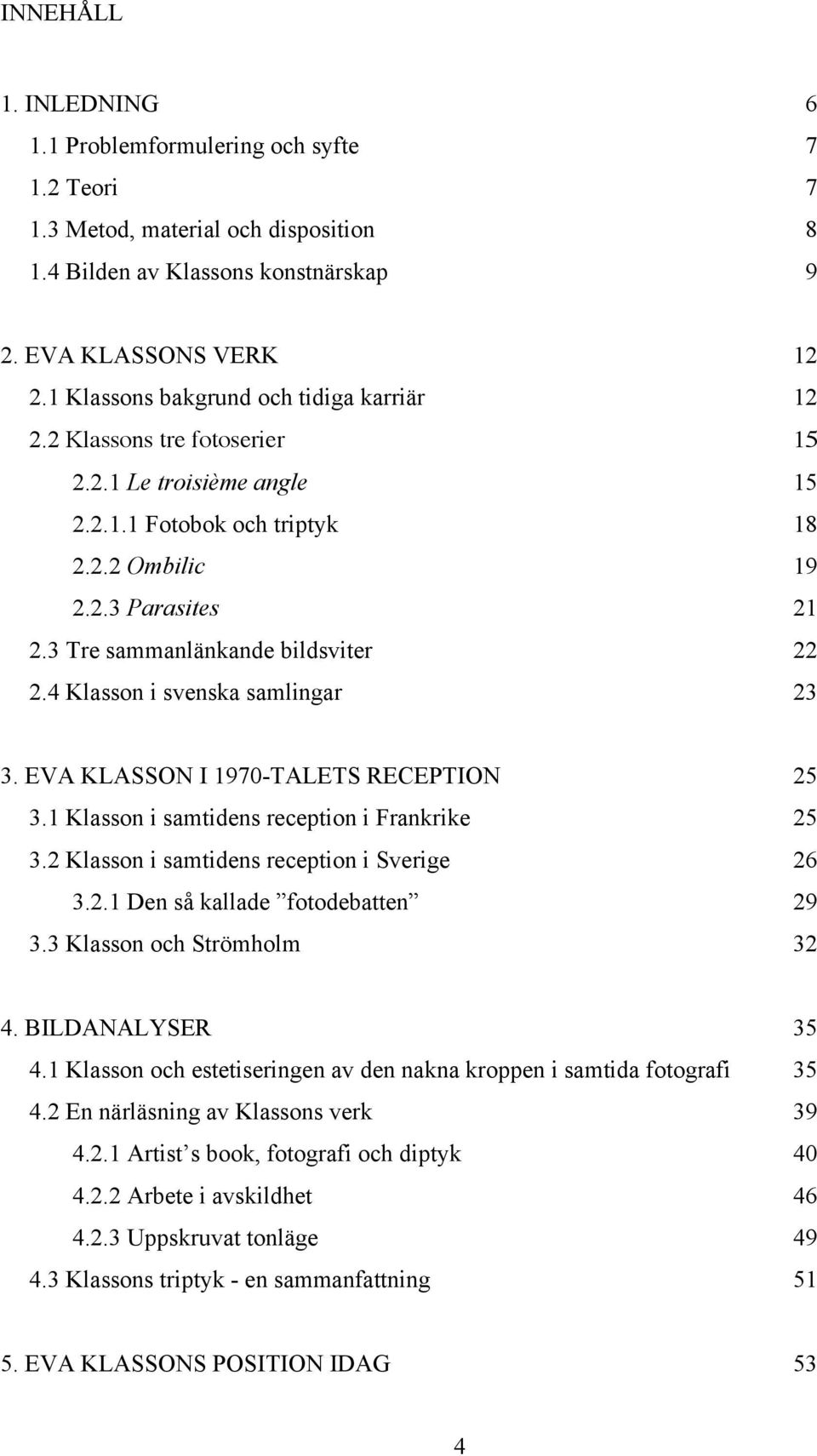 3 Tre sammanlänkande bildsviter 22 2.4 Klasson i svenska samlingar 23 3. EVA KLASSON I 1970-TALETS RECEPTION 25 3.1 Klasson i samtidens reception i Frankrike 25 3.