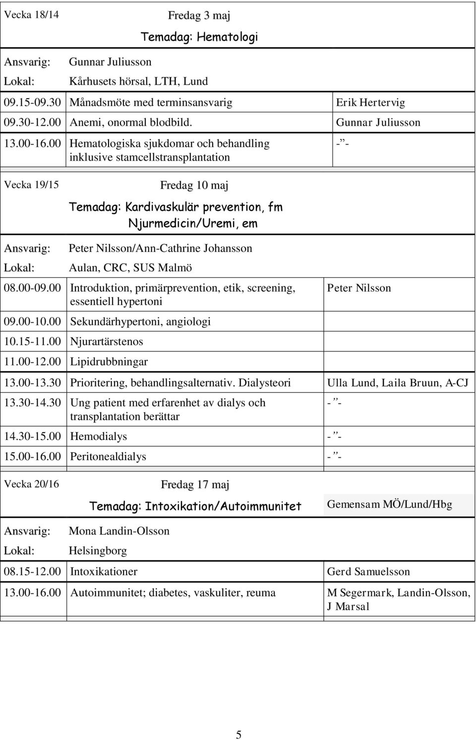 00 Hematologiska sjukdomar och behandling inklusive stamcellstransplantation - - Vecka 19/15 Fredag 10 maj Temadag: Kardivaskulär prevention, fm Njurmedicin/Uremi, em Peter Nilsson/Ann-Cathrine