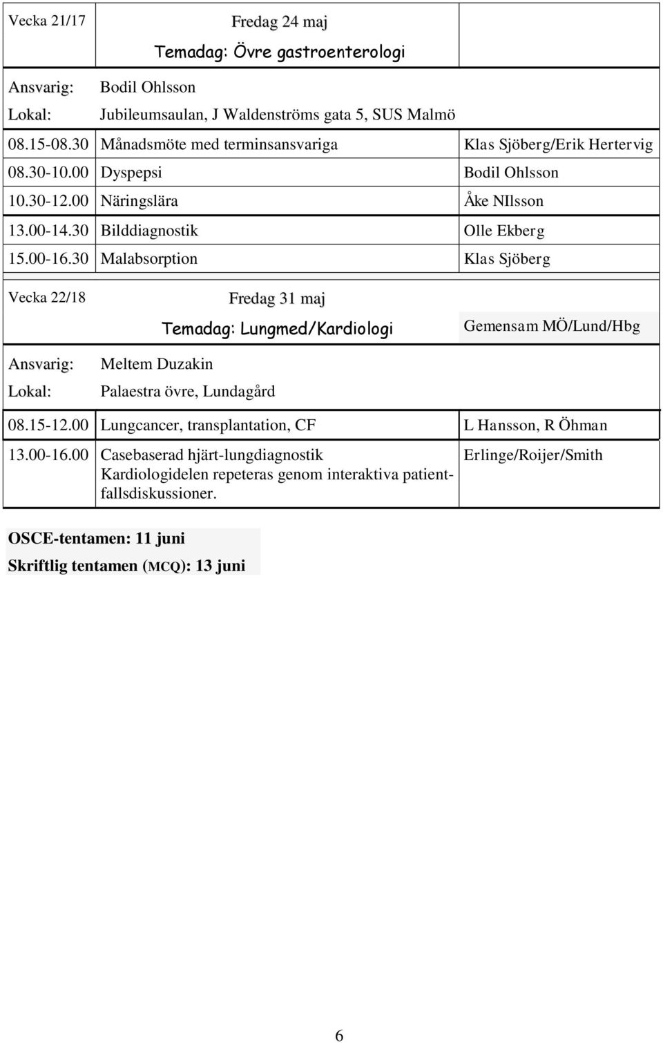 00-16.30 Malabsorption Klas Sjöberg Vecka 22/18 Fredag 31 maj Temadag: Lungmed/Kardiologi Meltem Duzakin Palaestra övre, Lundagård Gemensam MÖ/Lund/Hbg 08.15-12.