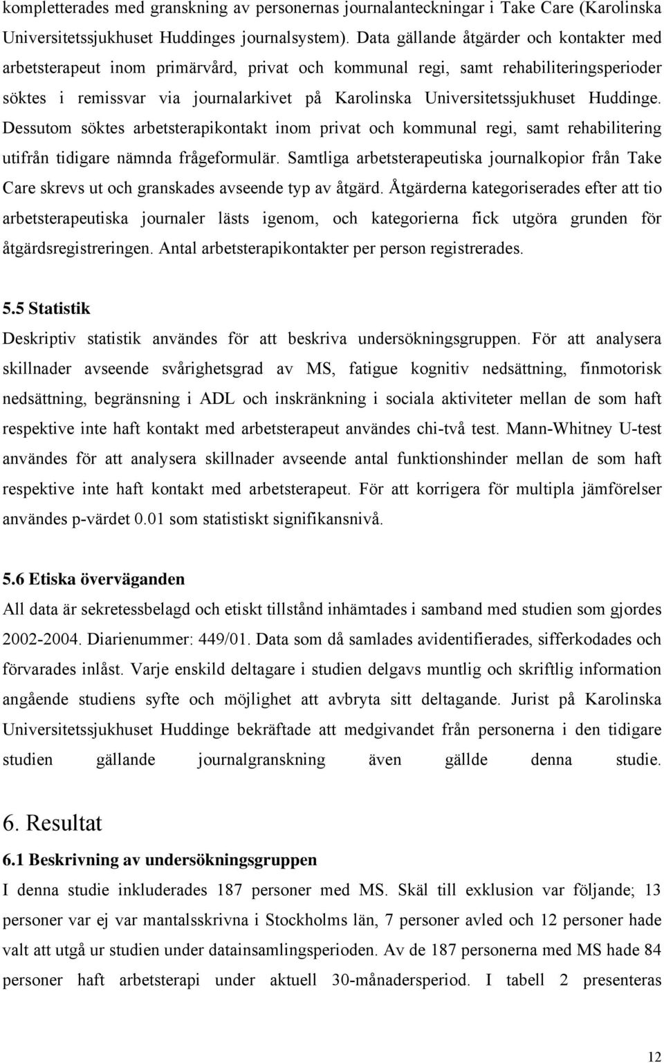 Universitetssjukhuset Huddinge. Dessutom söktes arbetsterapikontakt inom privat och kommunal regi, samt rehabilitering utifrån tidigare nämnda frågeformulär.