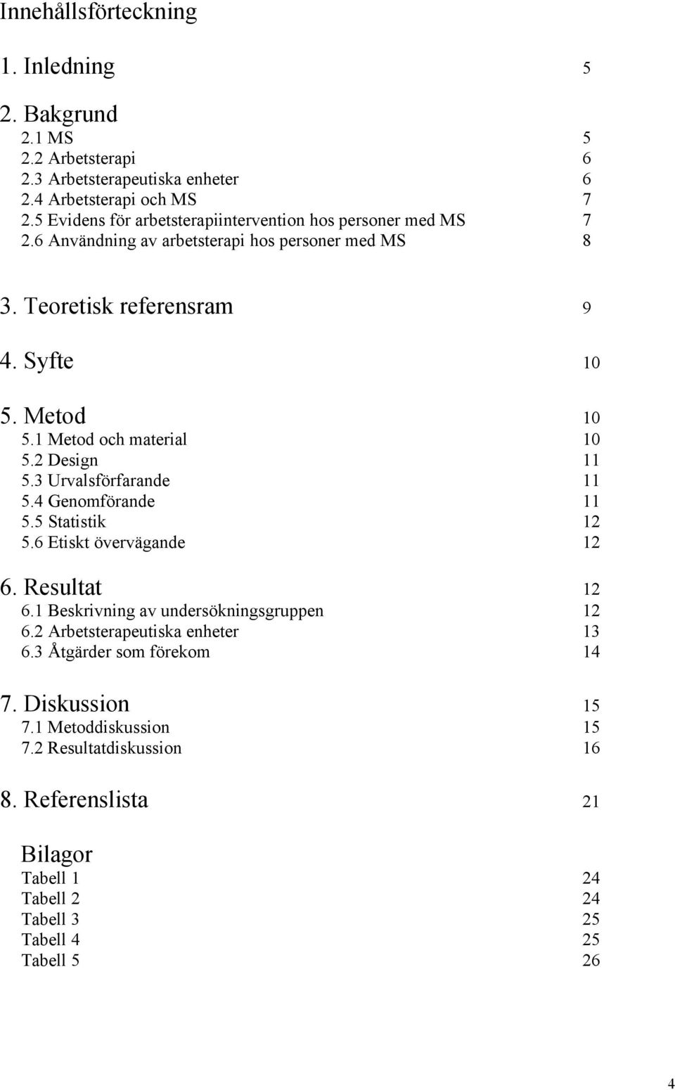 1 Metod och material 10 5.2 Design 11 5.3 Urvalsförfarande 11 5.4 Genomförande 11 5.5 Statistik 12 5.6 Etiskt övervägande 12 6. Resultat 12 6.