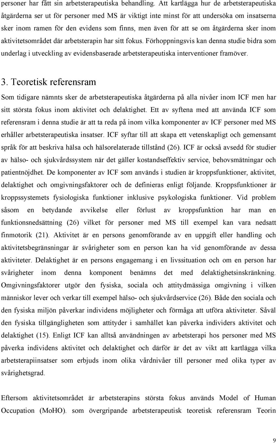 åtgärderna sker inom aktivitetsområdet där arbetsterapin har sitt fokus. Förhoppningsvis kan denna studie bidra som underlag i utveckling av evidensbaserade arbetsterapeutiska interventioner framöver.