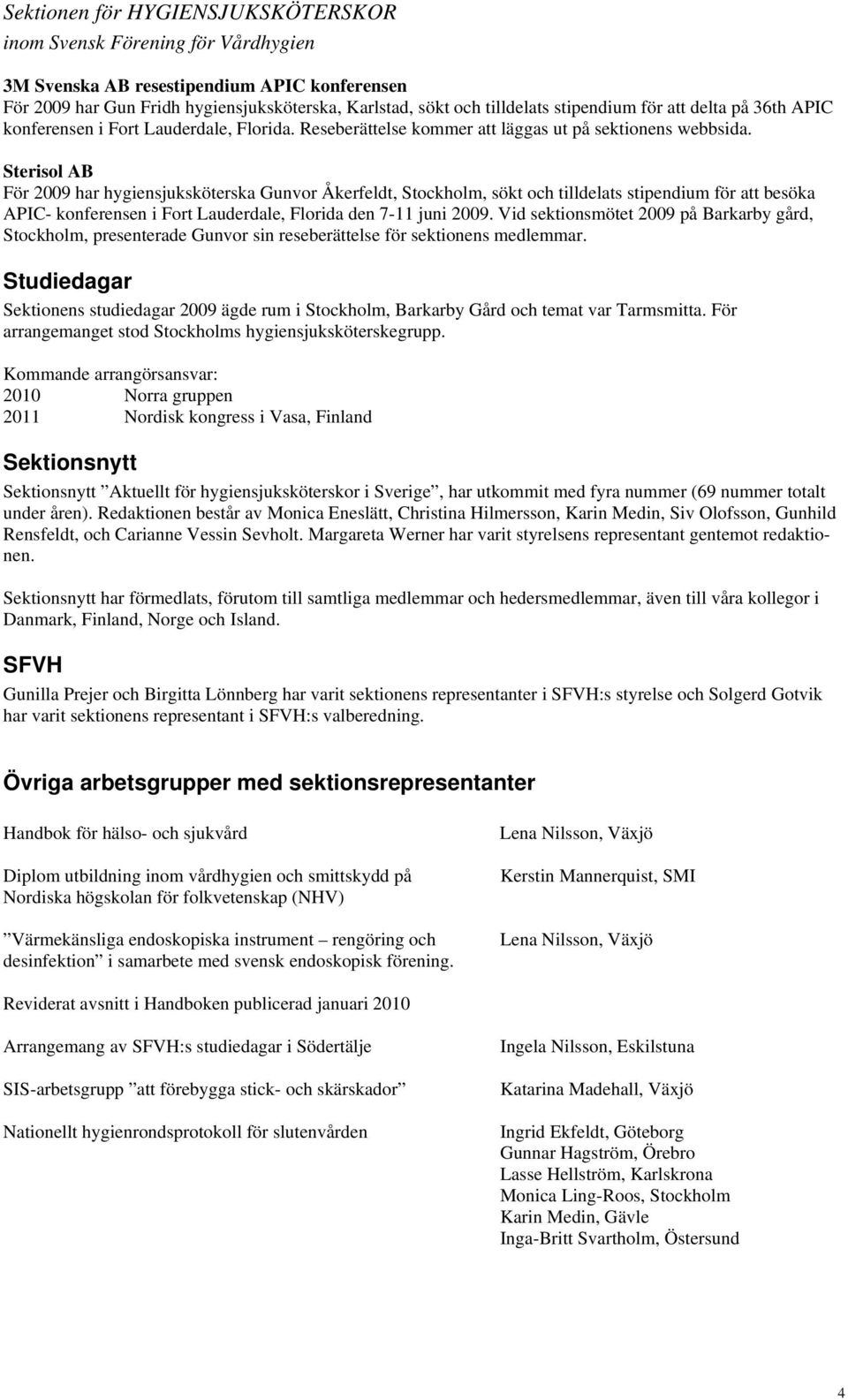 Sterisol AB För 2009 har hygiensjuksköterska Gunvor Åkerfeldt, Stockholm, sökt och tilldelats stipendium för att besöka APIC- konferensen i Fort Lauderdale, Florida den 7-11 juni 2009.