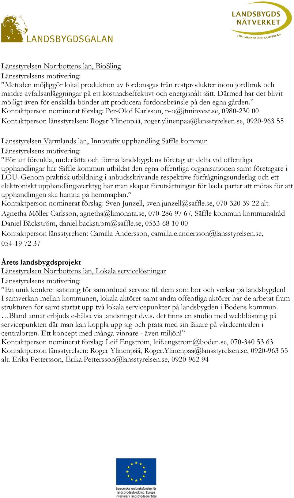 se, 0980-230 00 Kontaktperson länsstyrelsen: Roger Ylinenpää, roger.ylinenpaa@lansstyrelsen.