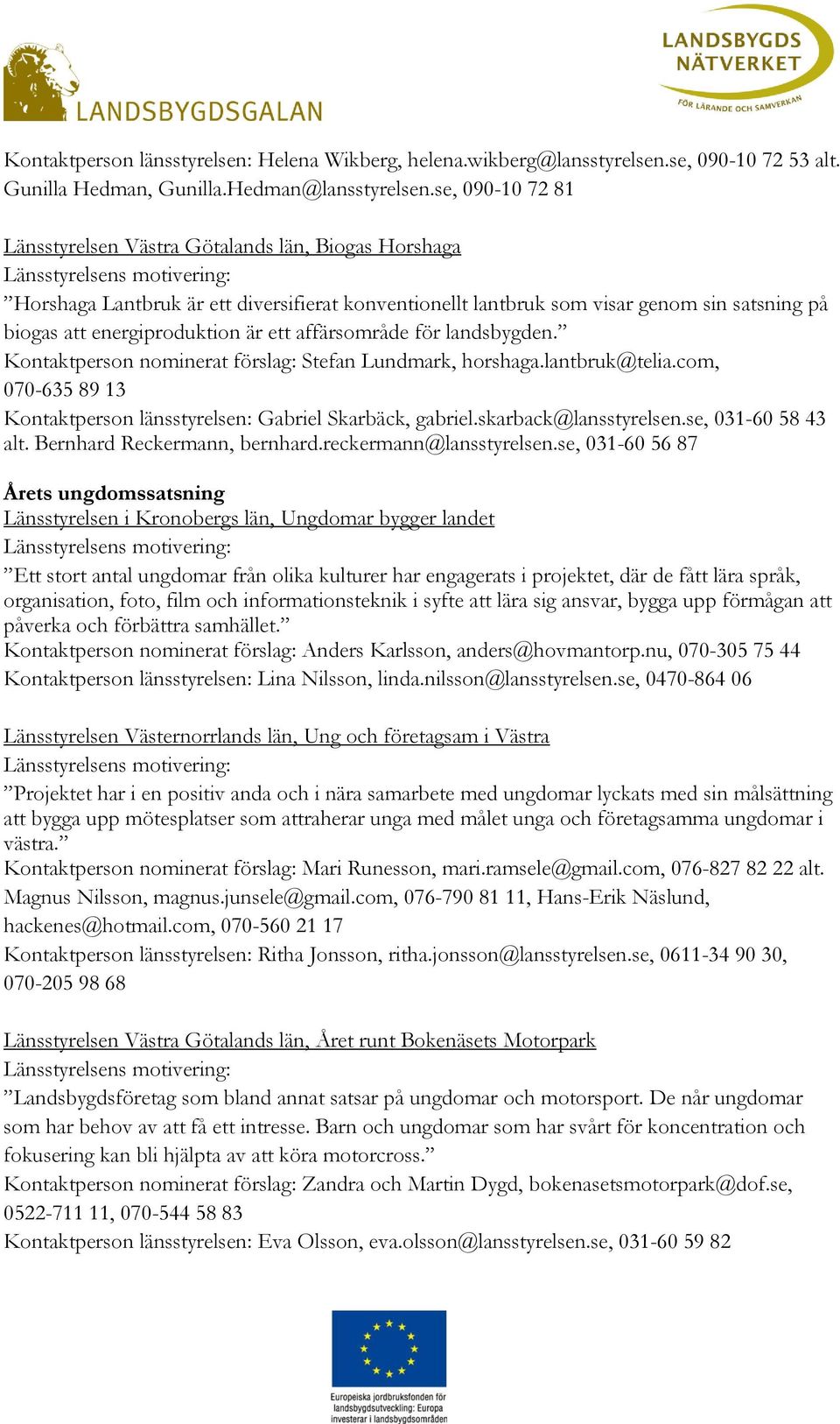 affärsområde för landsbygden. Kontaktperson nominerat förslag: Stefan Lundmark, horshaga.lantbruk@telia.com, 070-635 89 13 Kontaktperson länsstyrelsen: Gabriel Skarbäck, gabriel.