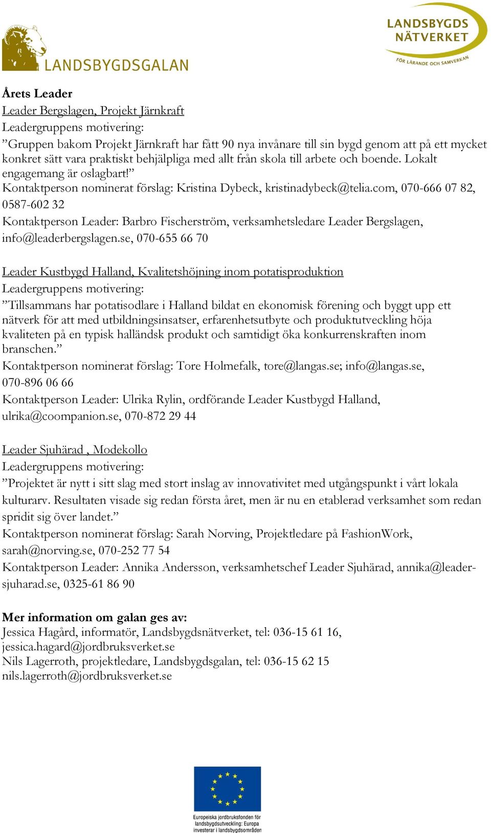 com, 070-666 07 82, 0587-602 32 Kontaktperson Leader: Barbro Fischerström, verksamhetsledare Leader Bergslagen, info@leaderbergslagen.