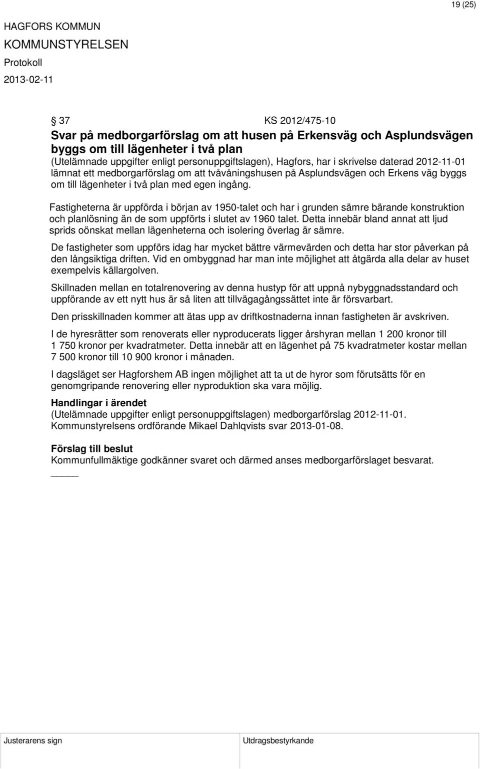 Fastigheterna är uppförda i början av 1950-talet och har i grunden sämre bärande konstruktion och planlösning än de som uppförts i slutet av 1960 talet.