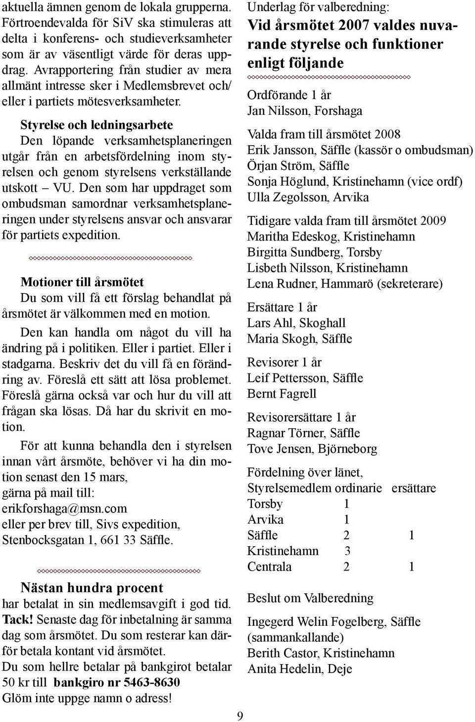 Styrelse och ledningsarbete Den löpande verksamhetsplaneringen utgår från en arbetsfördelning inom styrelsen och genom styrelsens verkställande utskott VU.