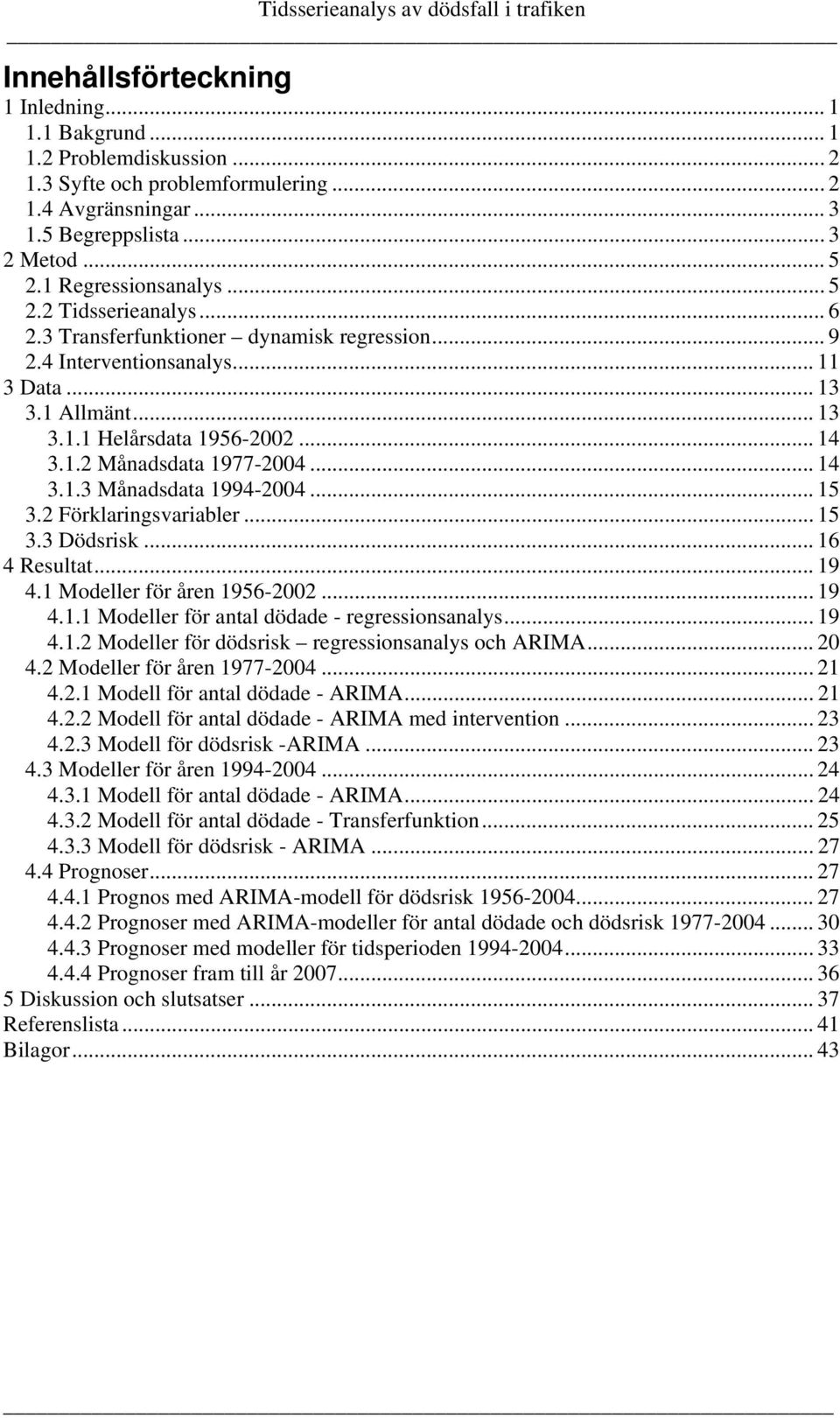 .. 14 3.1.2 Månadsdata 1977-2004... 14 3.1.3 Månadsdata 1994-2004... 15 3.2 Förklaringsvariabler... 15 3.3 Dödsrisk... 16 4 Resultat... 19 4.1 Modeller för åren 1956-2002... 19 4.1.1 Modeller för antal dödade - regressionsanalys.
