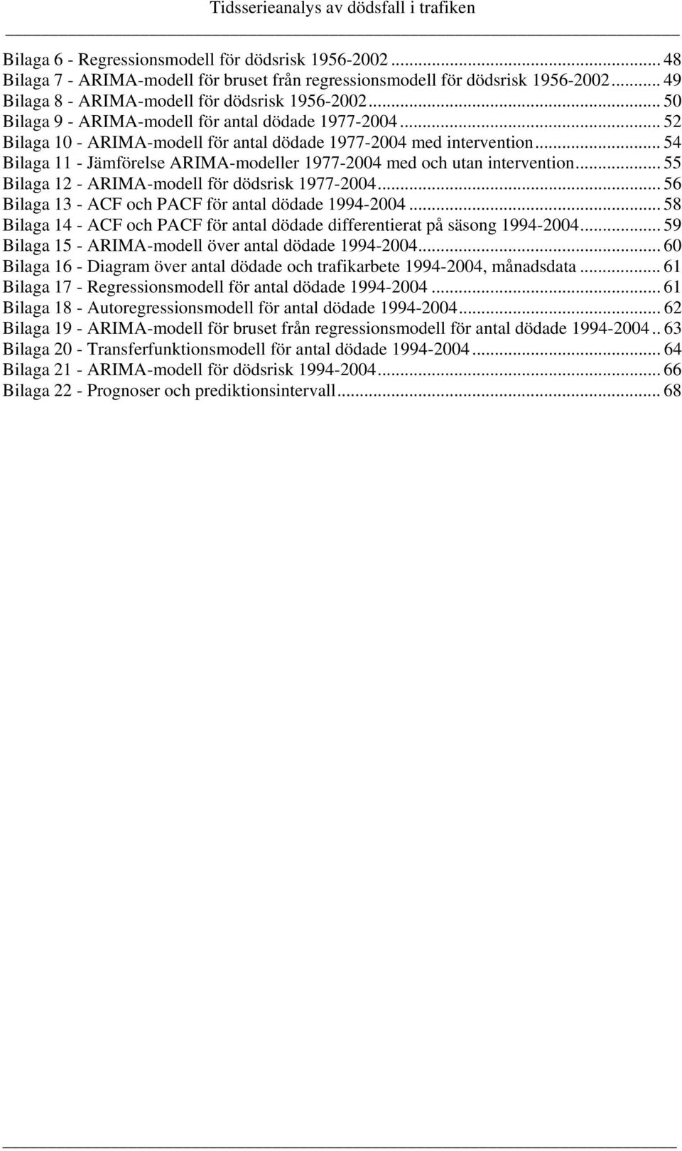 .. 54 Bilaga 11 - Jämförelse ARIMA-modeller 1977-2004 med och utan intervention... 55 Bilaga 12 - ARIMA-modell för dödsrisk 1977-2004... 56 Bilaga 13 - ACF och PACF för antal dödade 1994-2004.