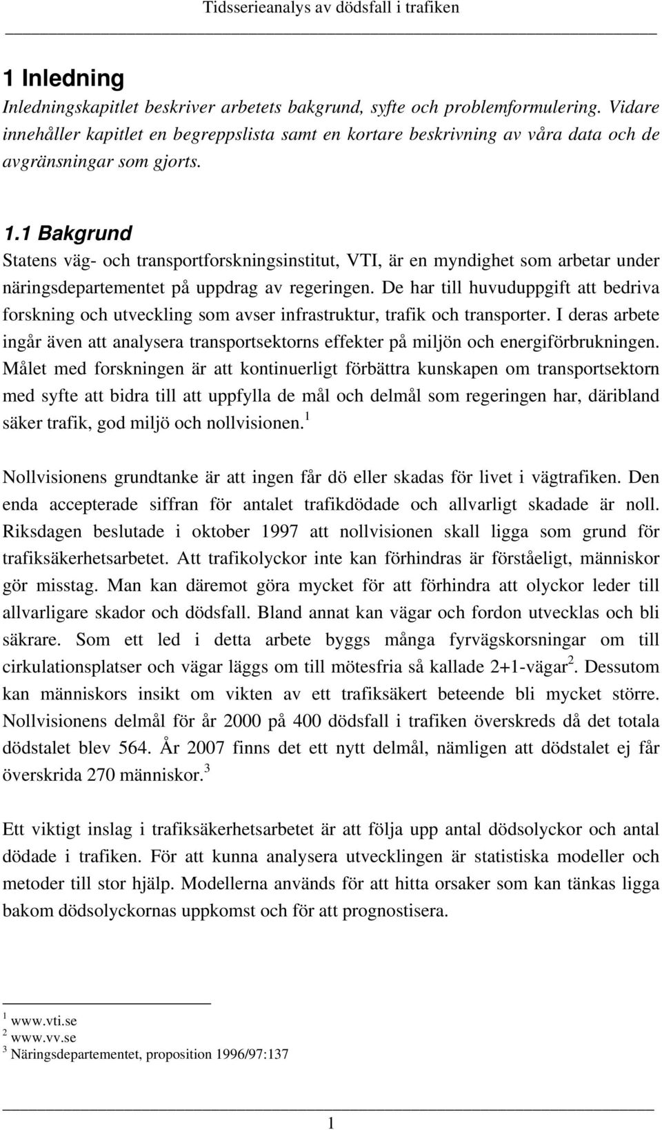 1 Bakgrund Statens väg- och transportforskningsinstitut, VI, är en myndighet som arbetar under näringsdepartementet på uppdrag av regeringen.