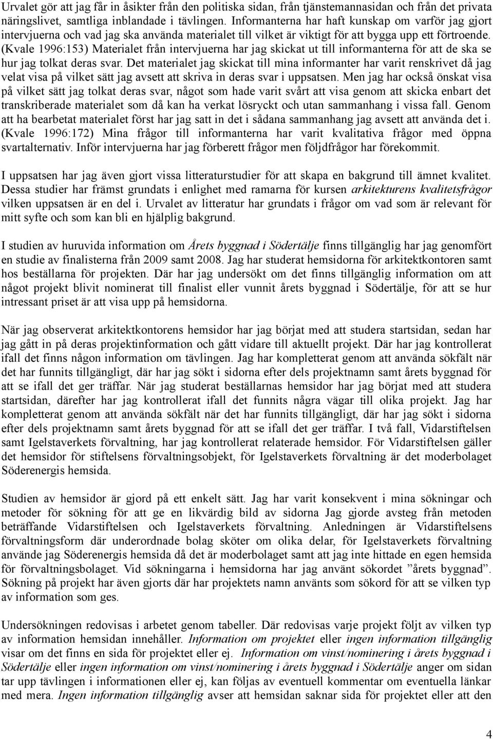 (Kvale 1996:153) Materialet från intervjuerna har jag skickat ut till informanterna för att de ska se hur jag tolkat deras svar.