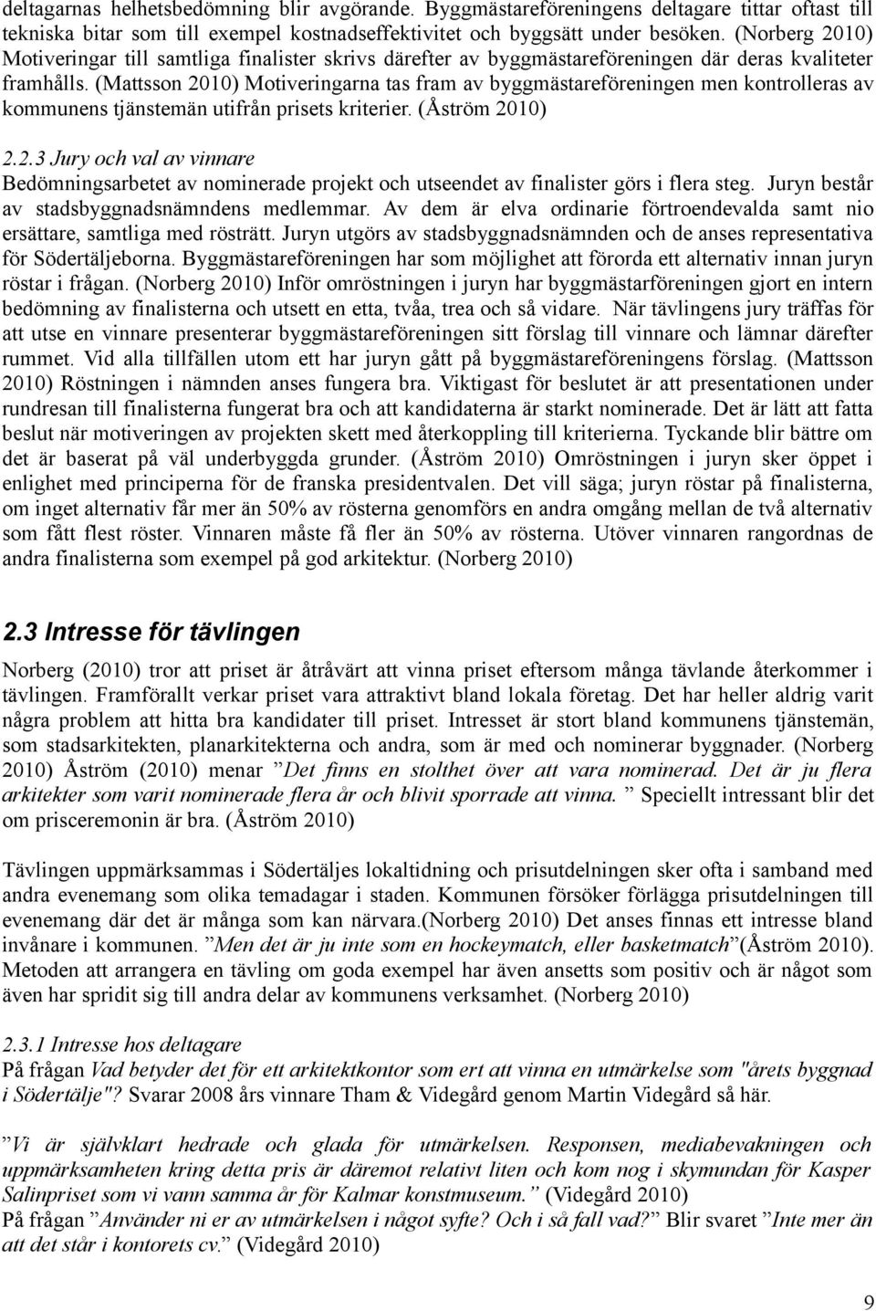 (Mattsson 2010) Motiveringarna tas fram av byggmästareföreningen men kontrolleras av kommunens tjänstemän utifrån prisets kriterier. (Åström 2010) 2.2.3 Jury och val av vinnare Bedömningsarbetet av nominerade projekt och utseendet av finalister görs i flera steg.