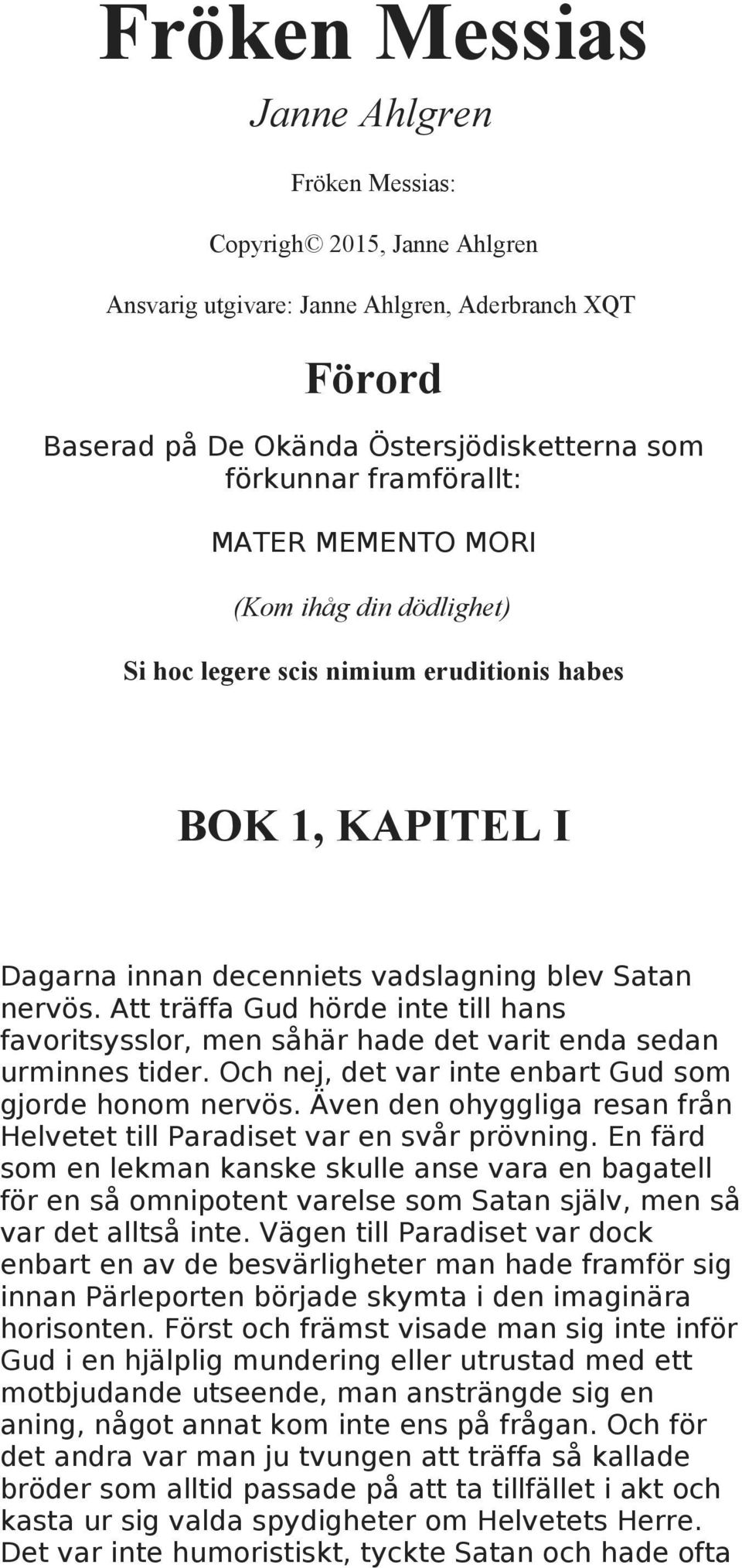 Att träffa Gud hörde inte till hans favoritsysslor, men såhär hade det varit enda sedan urminnes tider. Och nej, det var inte enbart Gud som gjorde honom nervös.