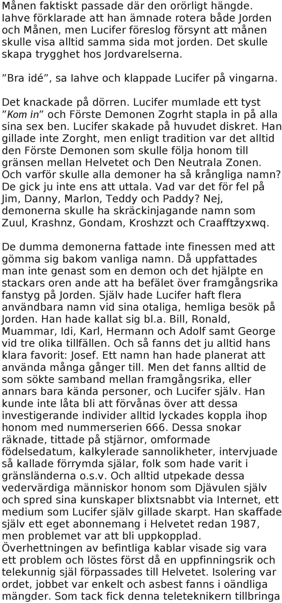 Lucifer mumlade ett tyst Kom in och Förste Demonen Zogrht stapla in på alla sina sex ben. Lucifer skakade på huvudet diskret.