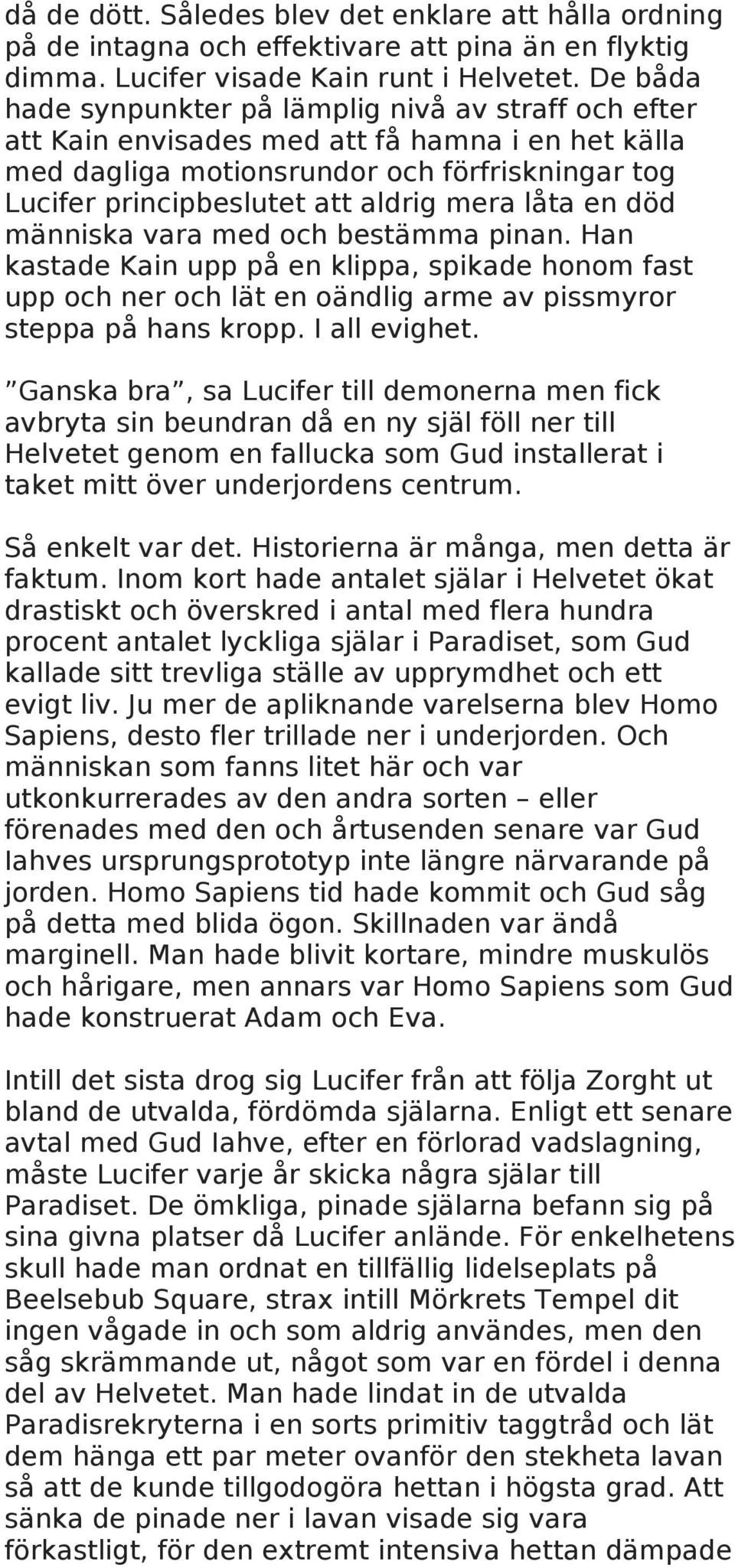 låta en död människa vara med och bestämma pinan. Han kastade Kain upp på en klippa, spikade honom fast upp och ner och lät en oändlig arme av pissmyror steppa på hans kropp. I all evighet.