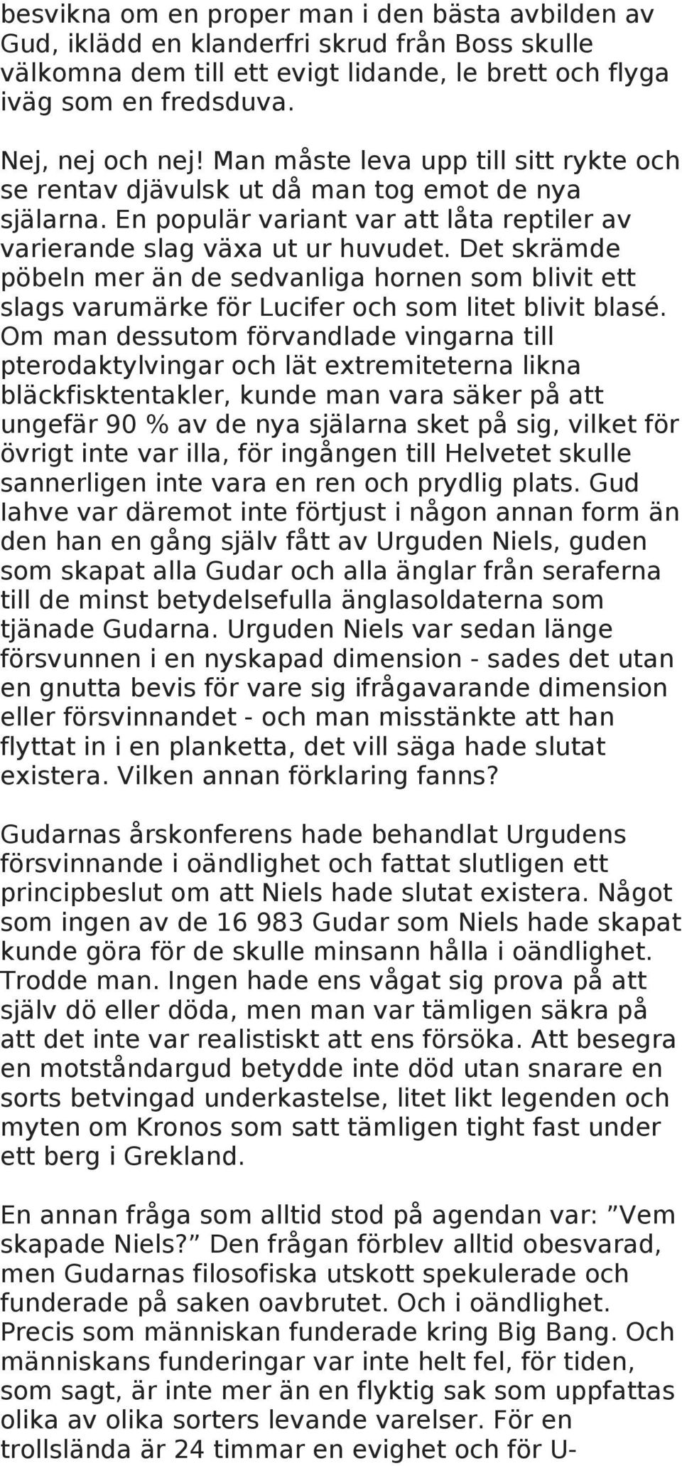 Det skrämde pöbeln mer än de sedvanliga hornen som blivit ett slags varumärke för Lucifer och som litet blivit blasé.