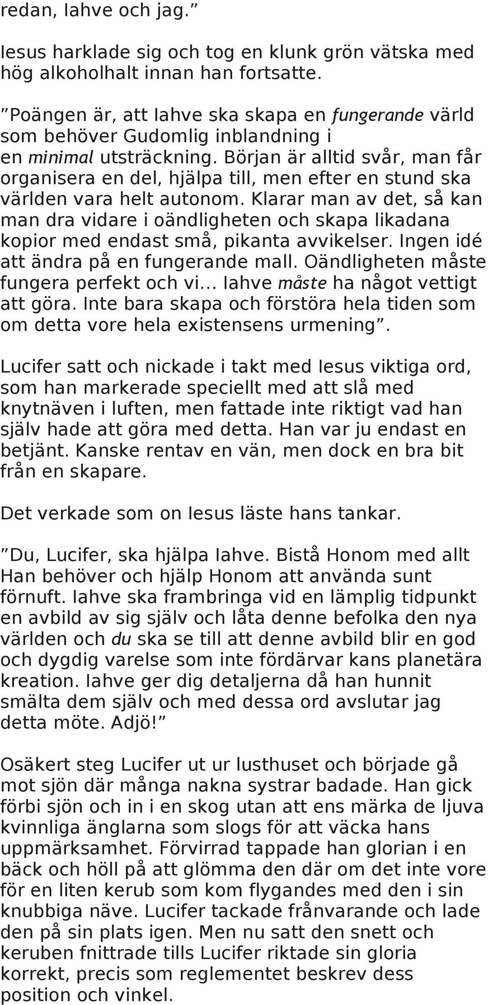 Början är alltid svår, man får organisera en del, hjälpa till, men efter en stund ska världen vara helt autonom.