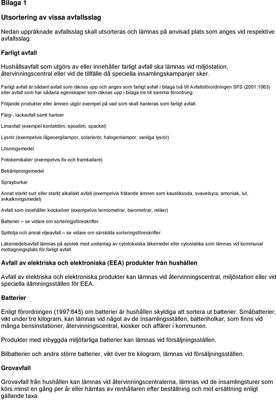 Farligt avfall är sådant avfall som räknas upp och anges som farligt avfall i bilaga två till Avfallsförordningen SFS (2001:1063) eller avfall som har sådana egenskaper som räknas upp i bilaga tre