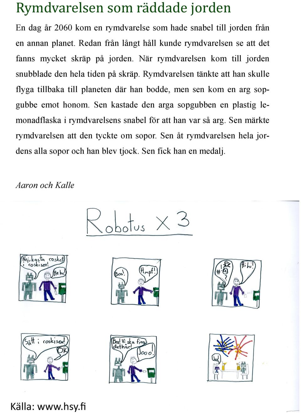 Rymdvarelsen tänkte att han skulle flyga tillbaka till planeten där han bodde, men sen kom en arg sopgubbe emot honom.