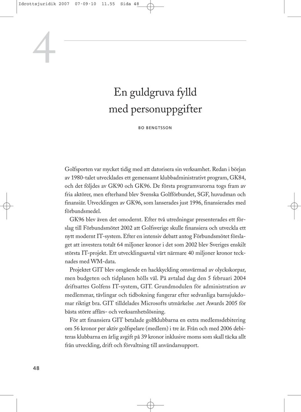 De första programvarorna togs fram av fria aktörer, men efterhand blev Svenska Golfförbundet, SGF, huvudman och finansiär.