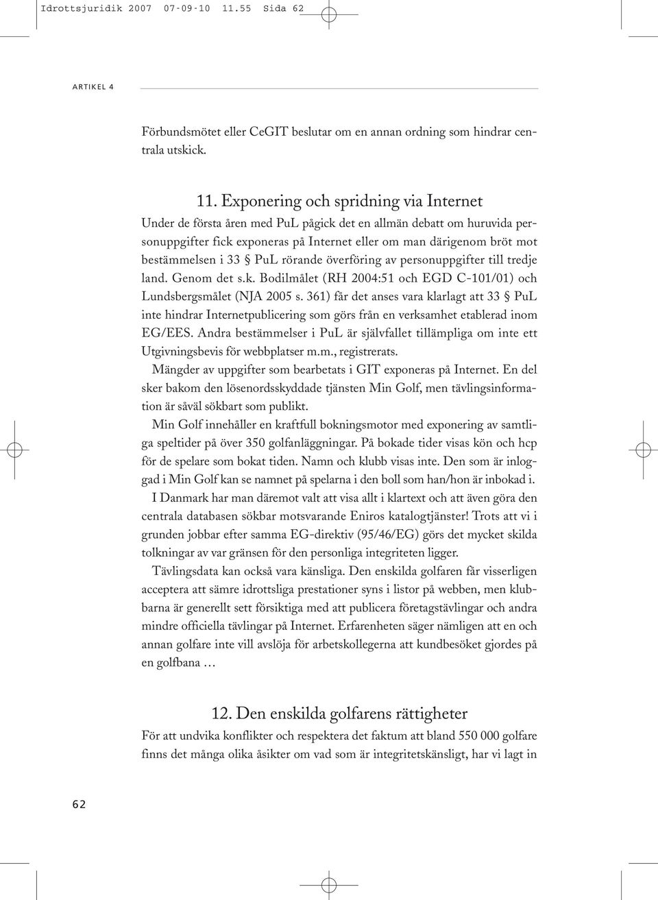 Exponering och spridning via Internet Under de första åren med PuL pågick det en allmän debatt om huruvida personuppgifter fick exponeras på Internet eller om man därigenom bröt mot bestämmelsen i 33