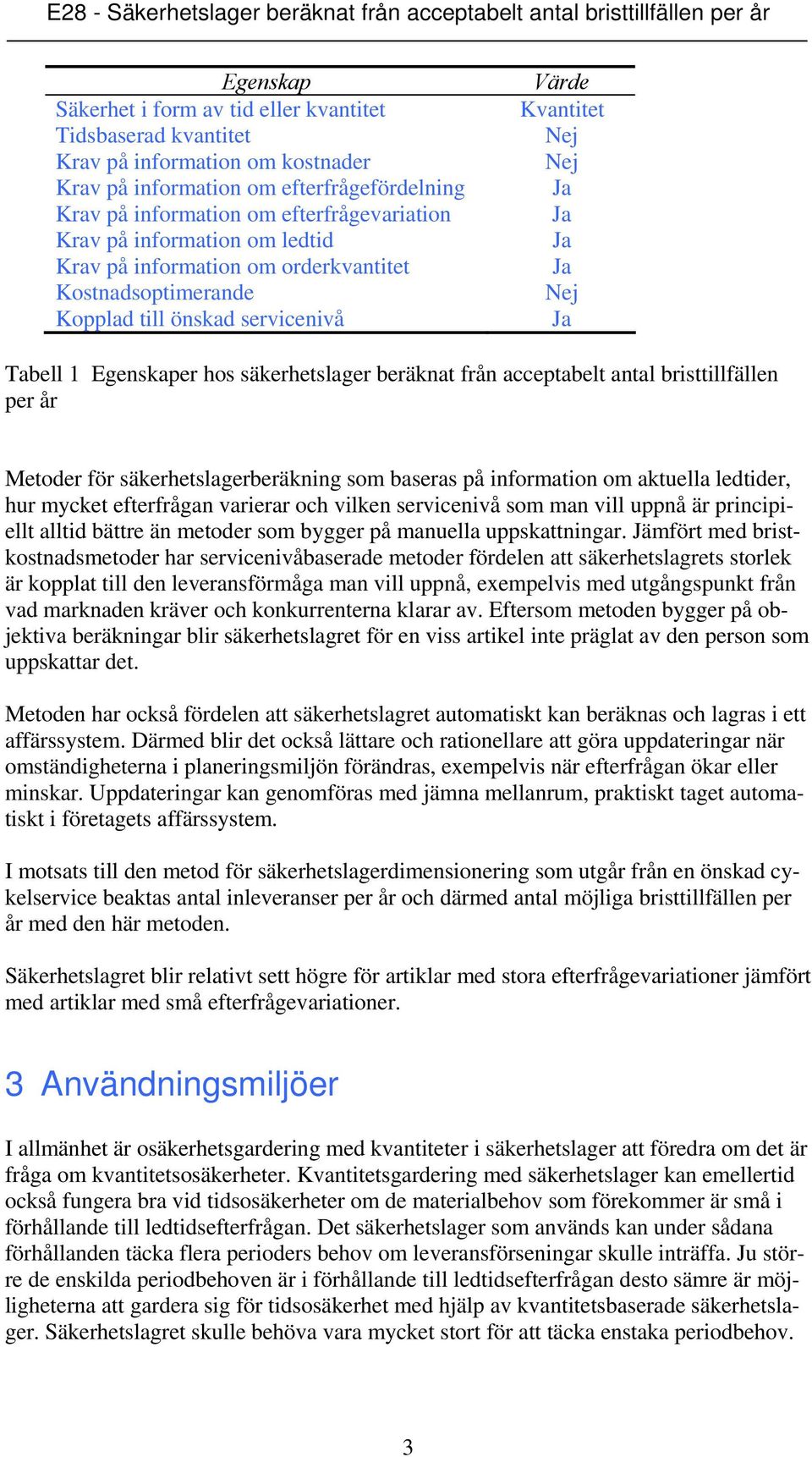 acceptabelt antal bristtillfällen per år Metoder för säkerhetslagerberäkning som baseras på information om aktuella ledtider, hur mycket efterfrågan varierar och vilken servicenivå som man vill uppnå