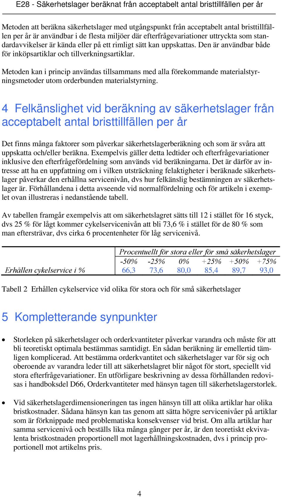 Metoden kan i princip användas tillsammans med alla förekommande materialstyrningsmetoder utom orderbunden materialstyrning.