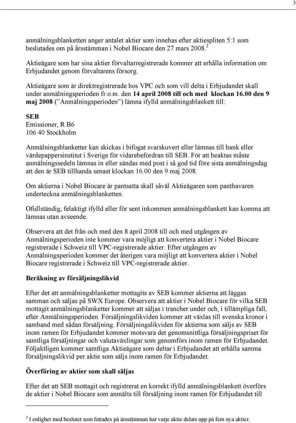 Aktieägare som är direktregistrerade hos VPC och som vill delta i Erbjudandet skall under anmälningsperioden fr.o.m. den 14 april 2008 till och med klockan 16.