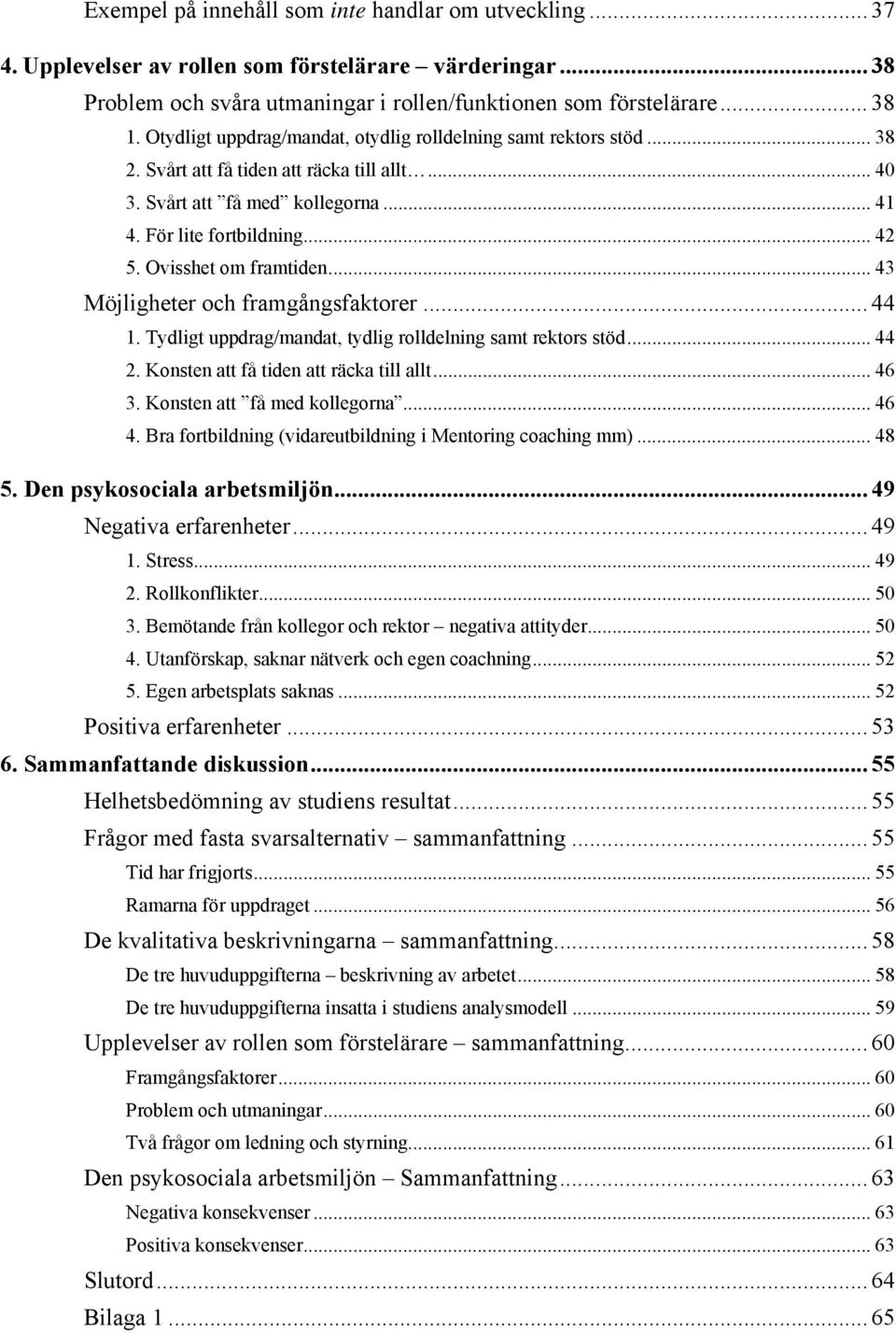 Ovisshet om framtiden... 43 Möjligheter och framgångsfaktorer... 44 1. Tydligt uppdrag/mandat, tydlig rolldelning samt rektors stöd... 44 2. Konsten att få tiden att räcka till allt... 46 3.