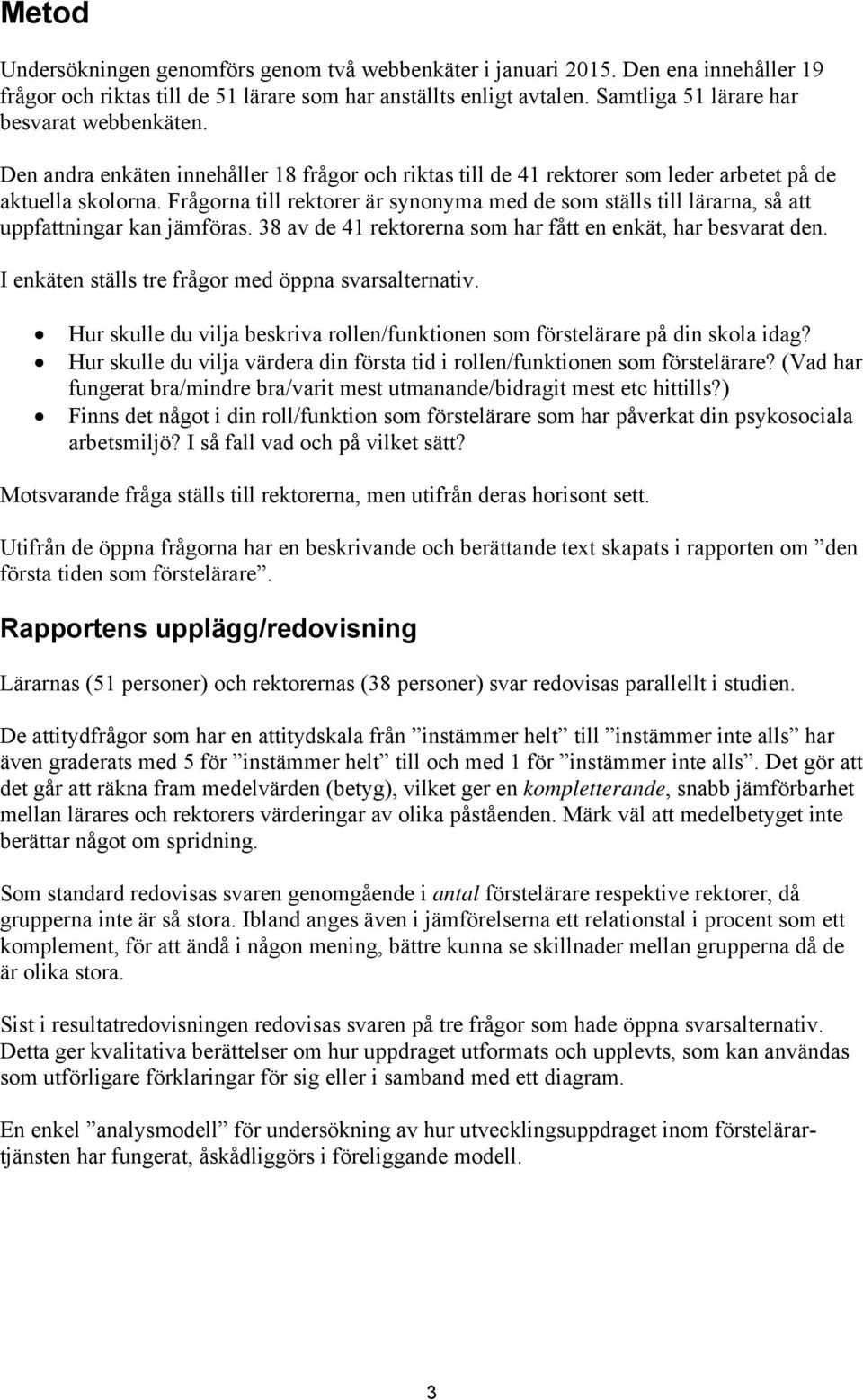 Frågorna till rektorer är synonyma med de som ställs till lärarna, så att uppfattningar kan jämföras. 38 av de 41 rektorerna som har fått en enkät, har besvarat den.