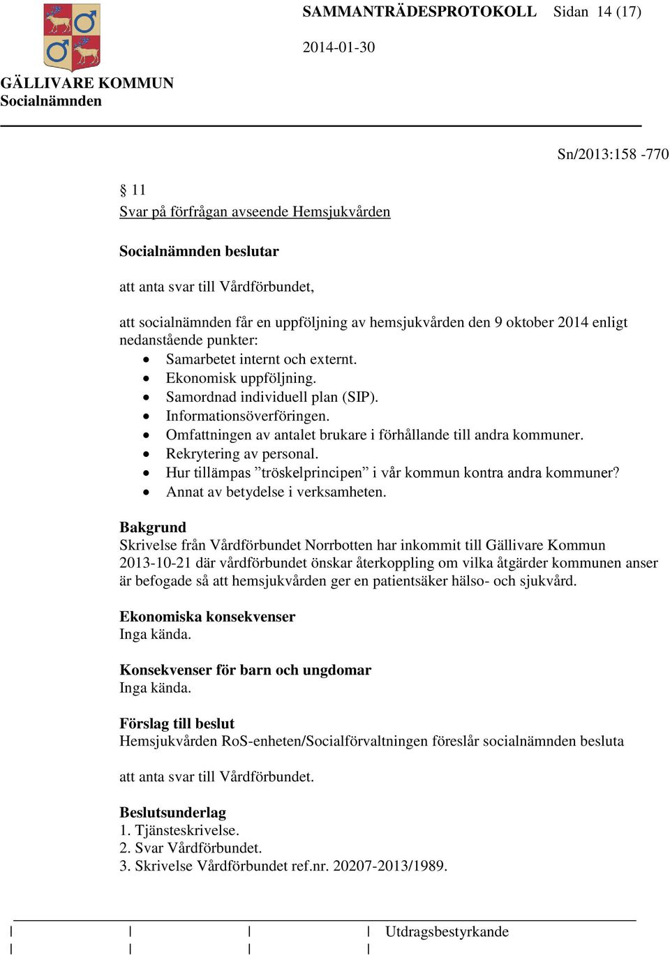 Omfattningen av antalet brukare i förhållande till andra kommuner. Rekrytering av personal. Hur tillämpas tröskelprincipen i vår kommun kontra andra kommuner? Annat av betydelse i verksamheten.