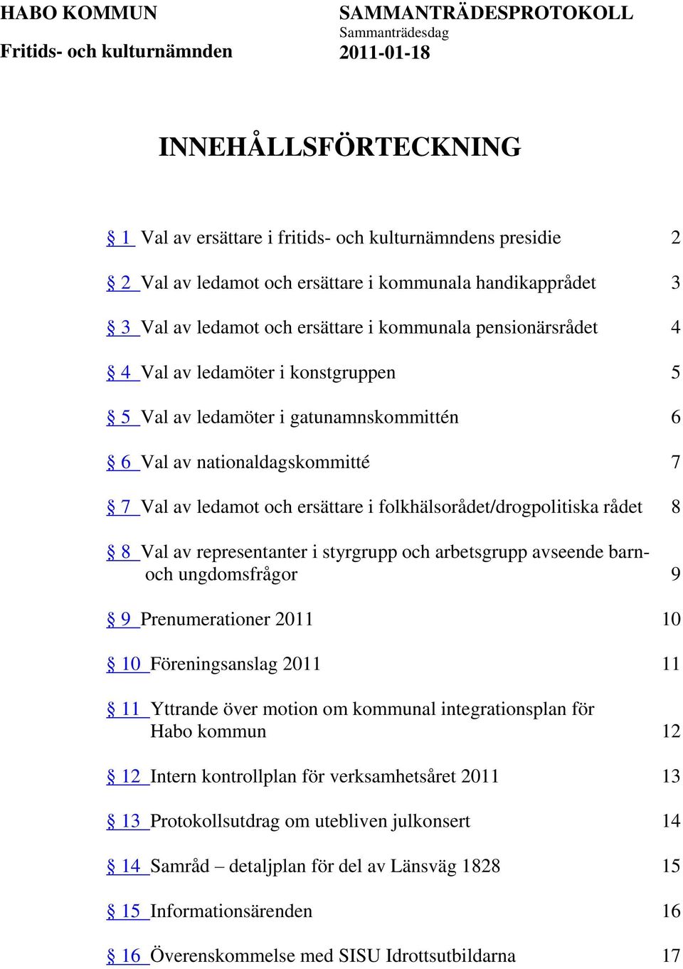 representanter i styrgrupp och arbetsgrupp avseende barnoch ungdomsfrågor 9 9 Prenumerationer 2011 10 10 Föreningsanslag 2011 11 11 Yttrande över motion om kommunal integrationsplan för Habo kommun