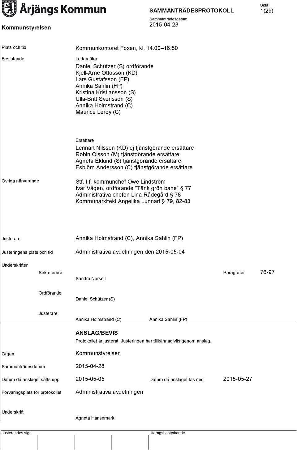 Leroy (C) Ersättare Lennart Nilsson (KD) ej tjänstgörande ersättare Robin Olsson (M) tjänstgörande ersättare Agneta Eklund (S) tjänstgörande ersättare Esbjörn Andersson (C) tjänstgörande ersättare