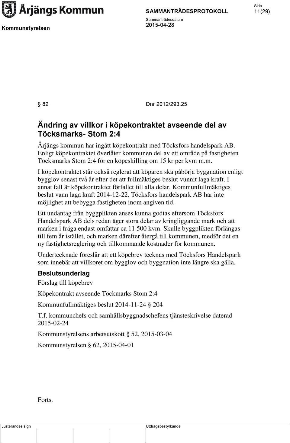 I annat fall är köpekontraktet förfallet till alla delar. Kommunfullmäktiges beslut vann laga kraft 2014-12-22. Töcksfors handelspark AB har inte möjlighet att bebygga fastigheten inom angiven tid.