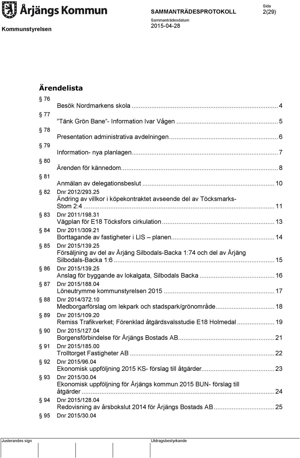 31 Vägplan för E18 Töcksfors cirkulation... 13 84 Dnr 2011/309.21 Borttagande av fastigheter i LIS planen... 14 85 Dnr 2015/139.