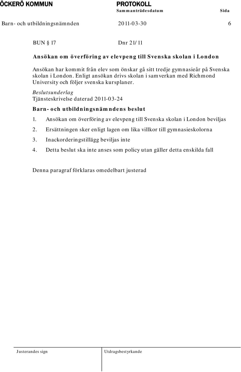 Beslutsunderlag Tjänsteskrivelse daterad 2011-03-24 Barn- och utbildningsnämndens beslut 1. Ansökan om överföring av elevpeng till Svenska skolan i London beviljas 2.