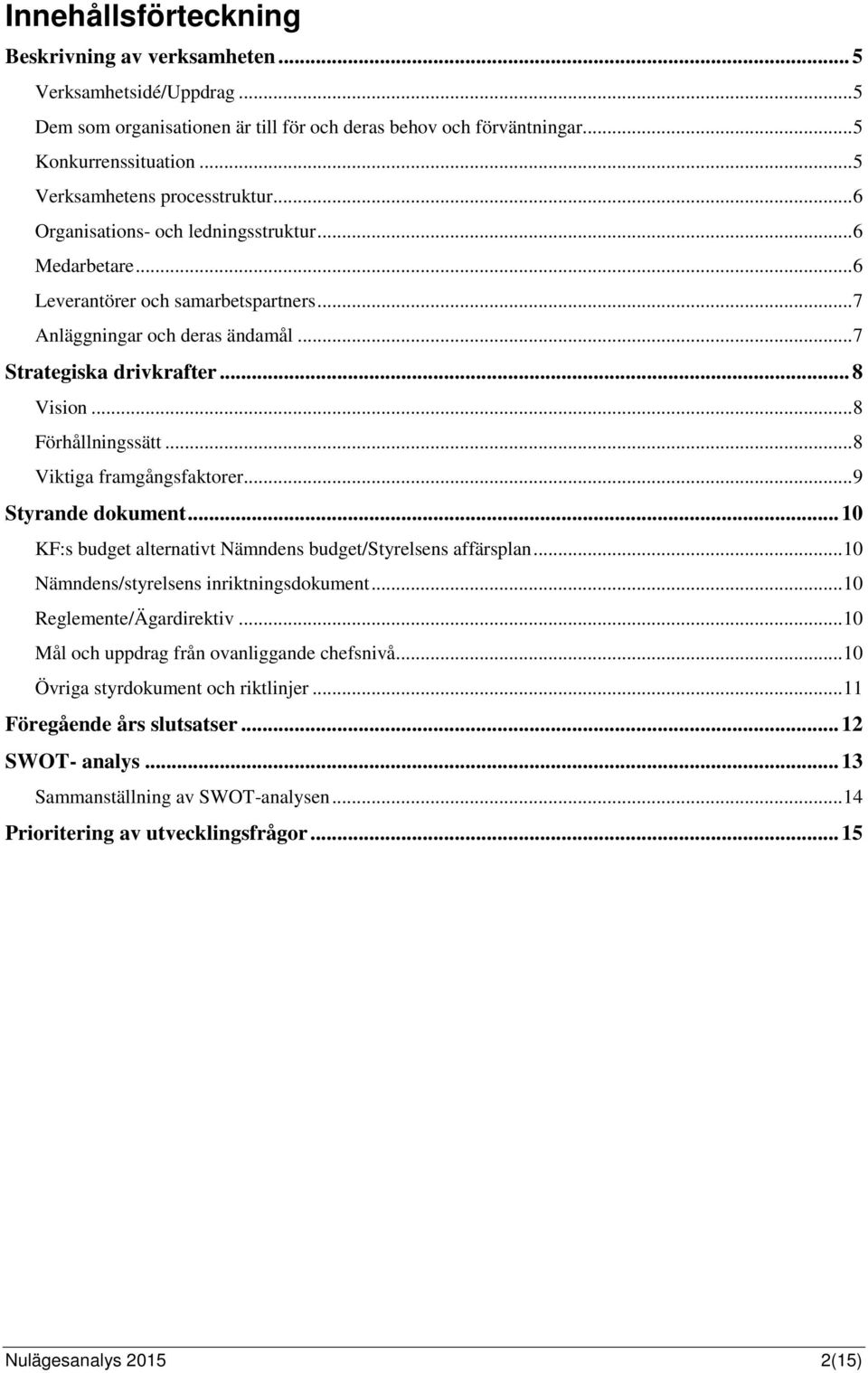 .. 8 Vision... 8 Förhållningssätt... 8 Viktiga framgångsfaktorer... 9 Styrande dokument... 10 KF:s budget alternativt Nämndens budget/styrelsens affärsplan... 10 Nämndens/styrelsens inriktningsdokument.