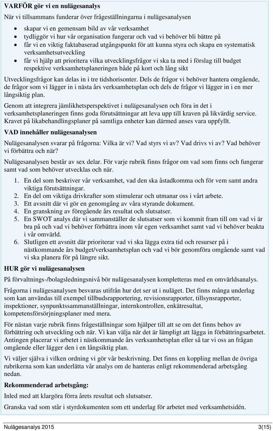 förslag till budget respektive verksamhetsplaneringen både på kort och lång sikt Utvecklingsfrågor kan delas in i tre tidshorisonter.