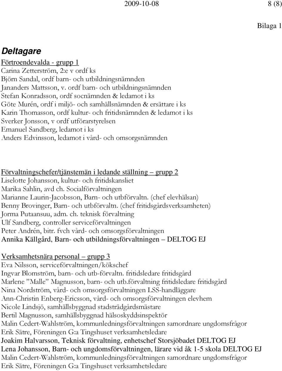 ledamot i ks Sverker Jonsson, v ordf utförarstyrelsen Emanuel Sandberg, ledamot i ks Anders Edvinsson, ledamot i vård- och omsorgsnämnden Förvaltningschefer/tjänstemän i ledande ställning grupp 2