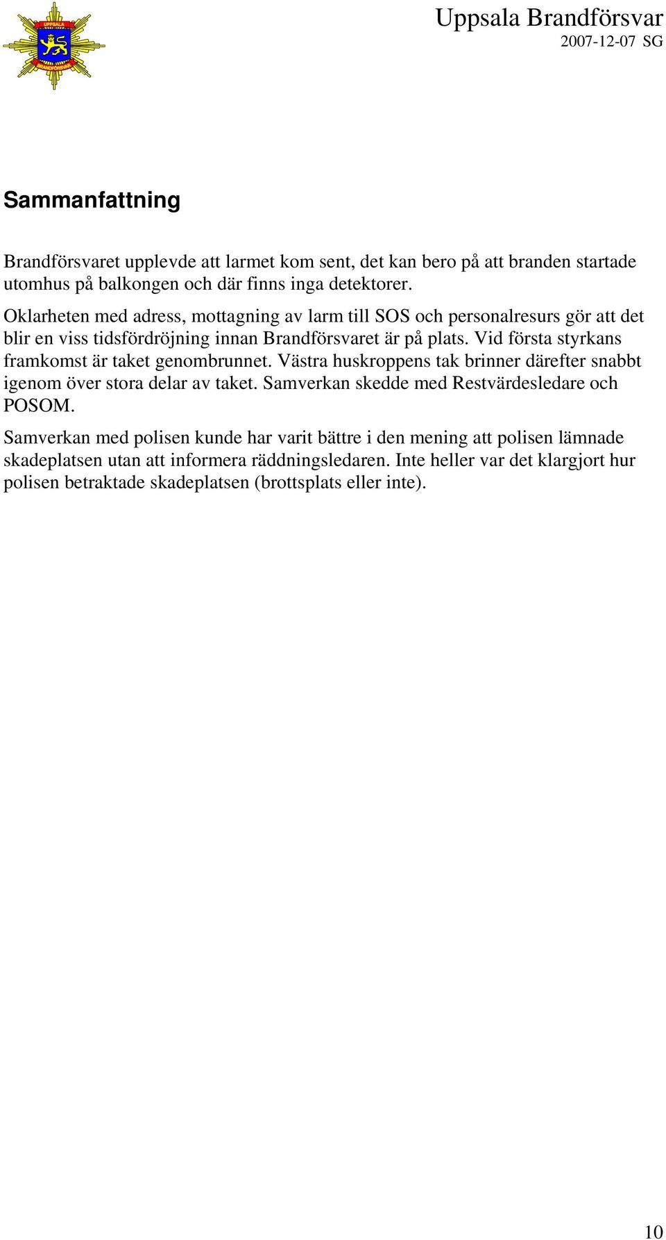 Vid första styrkans framkomst är taket genombrunnet. Västra huskroppens tak brinner därefter snabbt igenom över stora delar av taket.