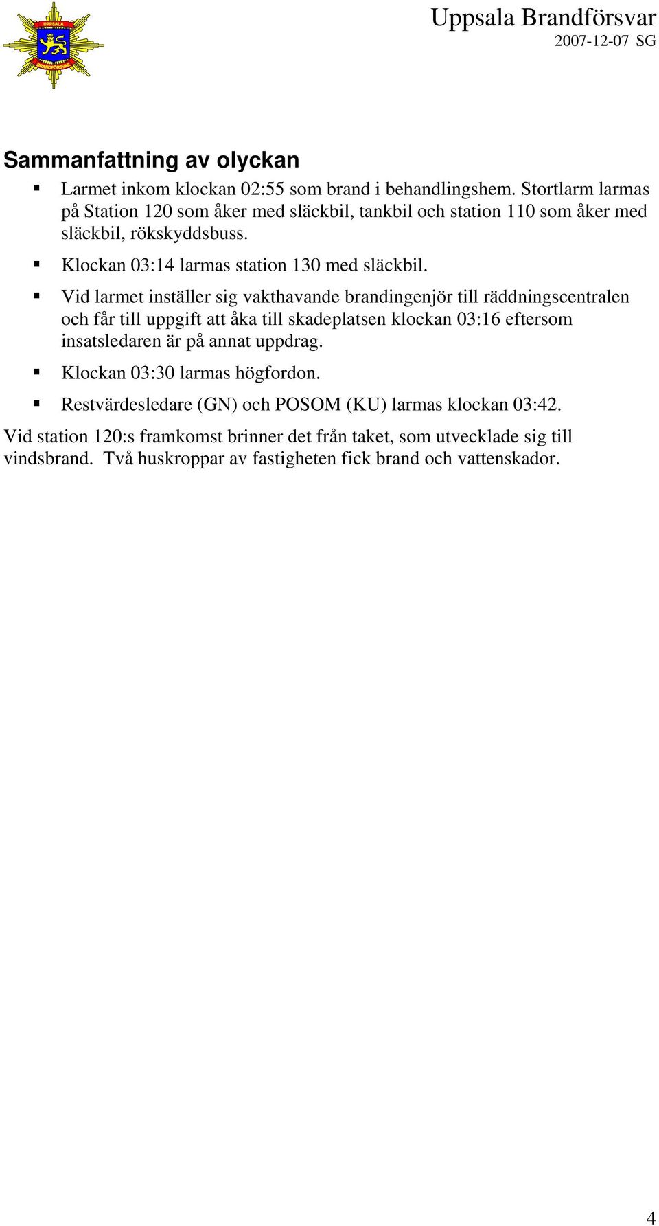 Vid larmet inställer sig vakthavande brandingenjör till räddningscentralen och får till uppgift att åka till skadeplatsen klockan 03:16 eftersom insatsledaren är på