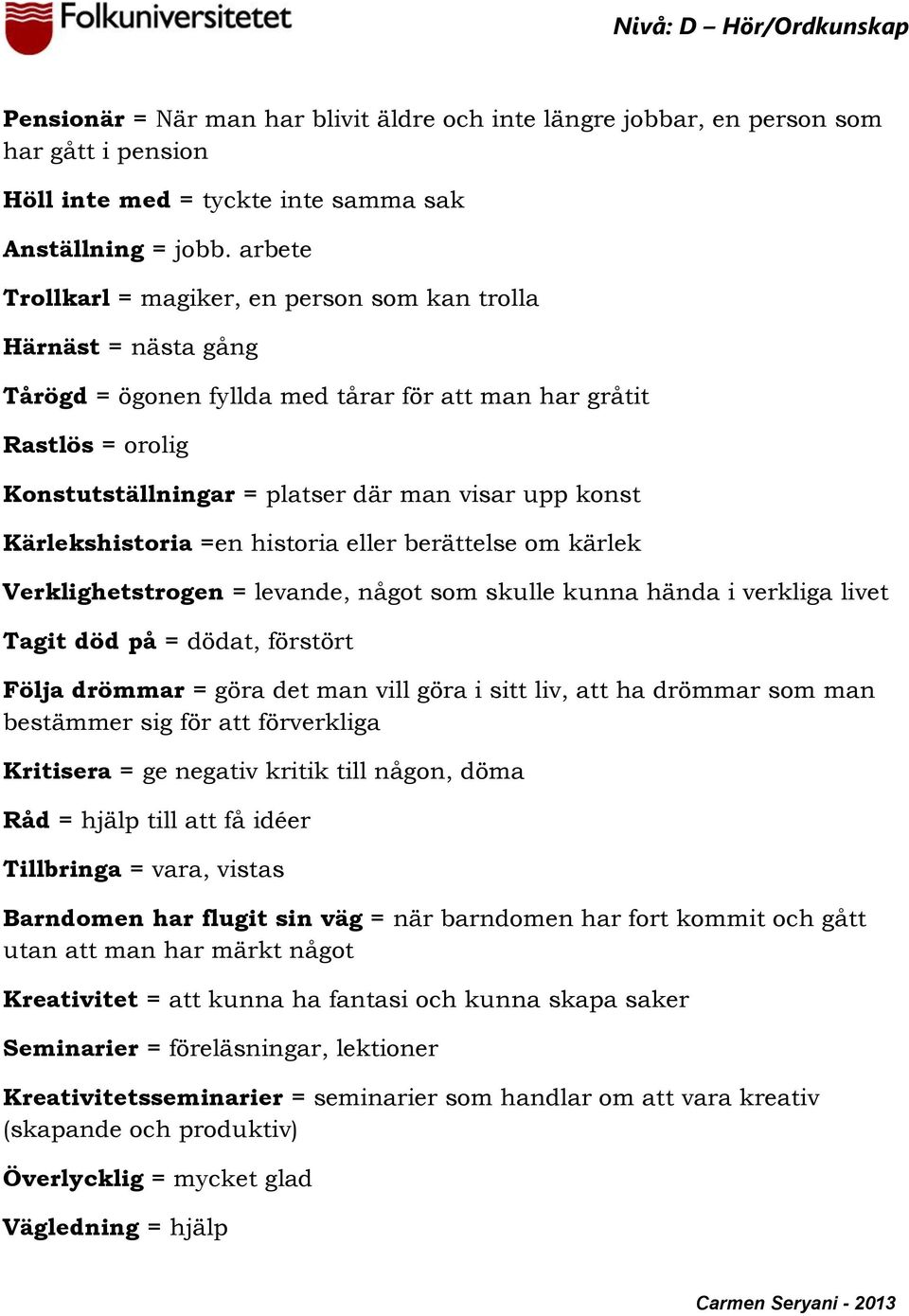 Kärlekshistoria =en historia eller berättelse om kärlek Verklighetstrogen = levande, något som skulle kunna hända i verkliga livet Tagit död på = dödat, förstört Följa drömmar = göra det man vill