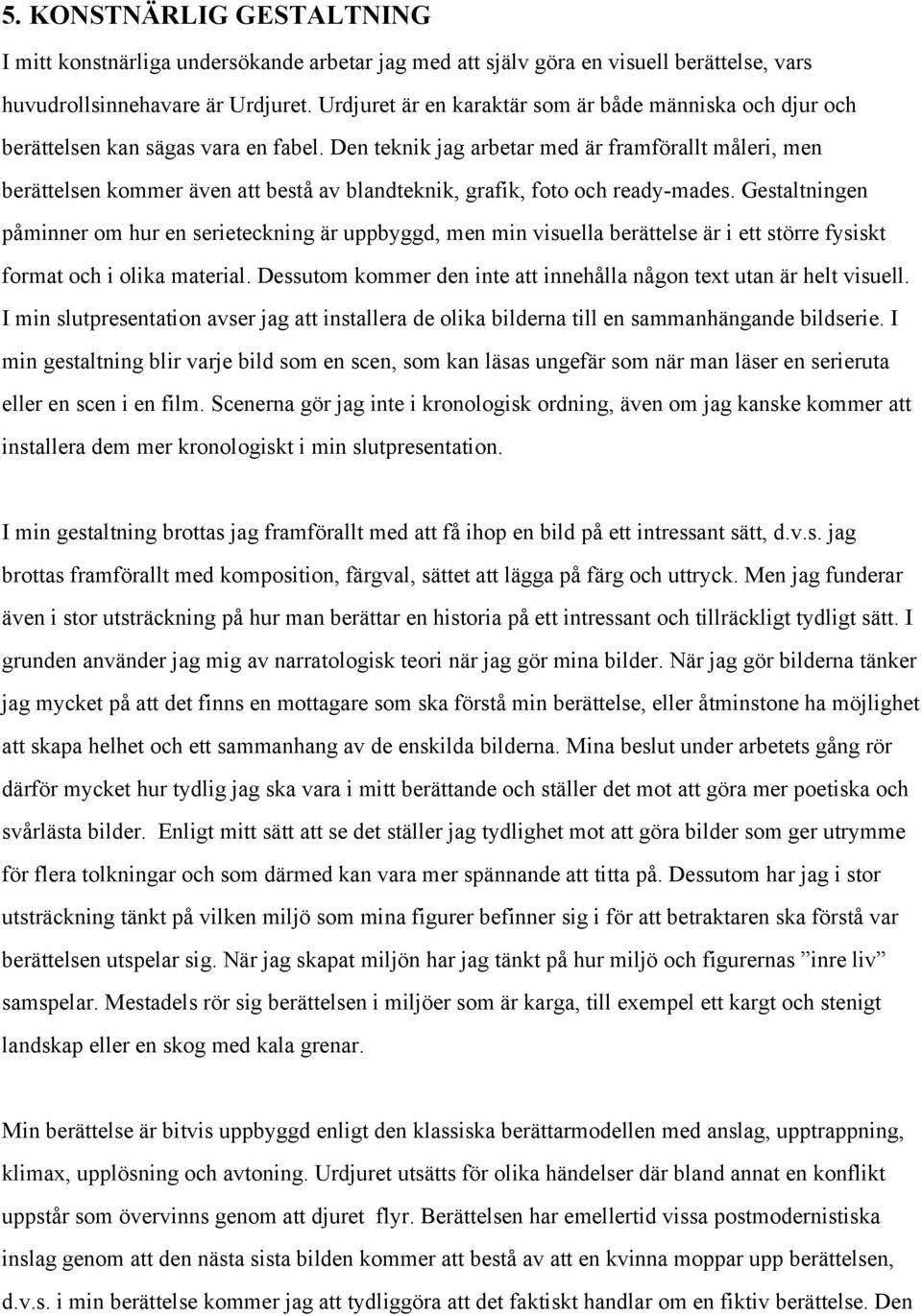 Den teknik jag arbetar med är framförallt måleri, men berättelsen kommer även att bestå av blandteknik, grafik, foto och ready-mades.