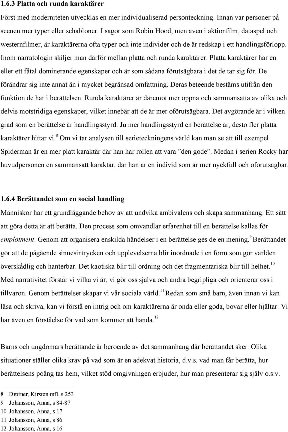 Inom narratologin skiljer man därför mellan platta och runda karaktärer. Platta karaktärer har en eller ett fåtal dominerande egenskaper och är som sådana förutsägbara i det de tar sig för.