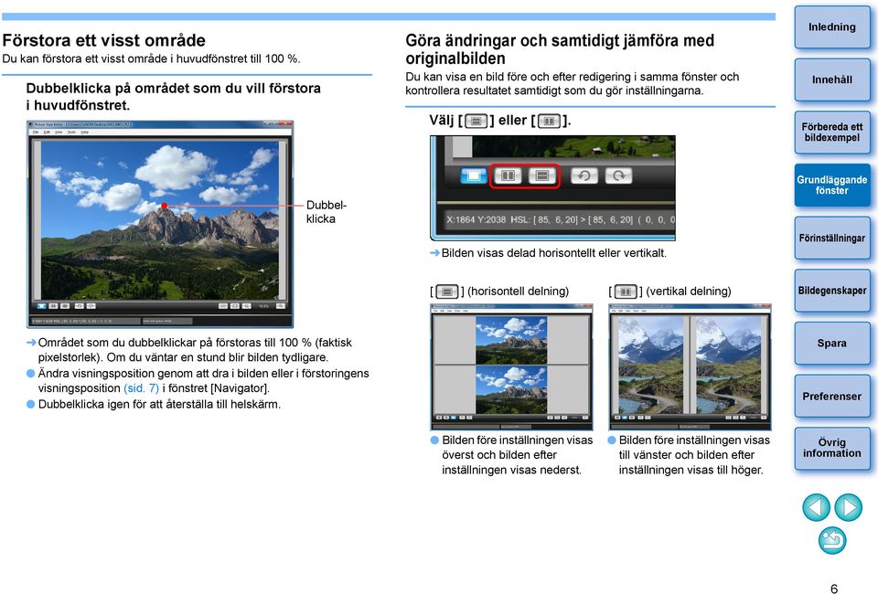 Dubbelklicka Bilden visas delad horisontellt eller vertikalt. [ ] (horisontell delning) [ ] (vertikal delning) Området som du dubbelklickar på förstoras till 00 % (faktisk pixelstorlek).