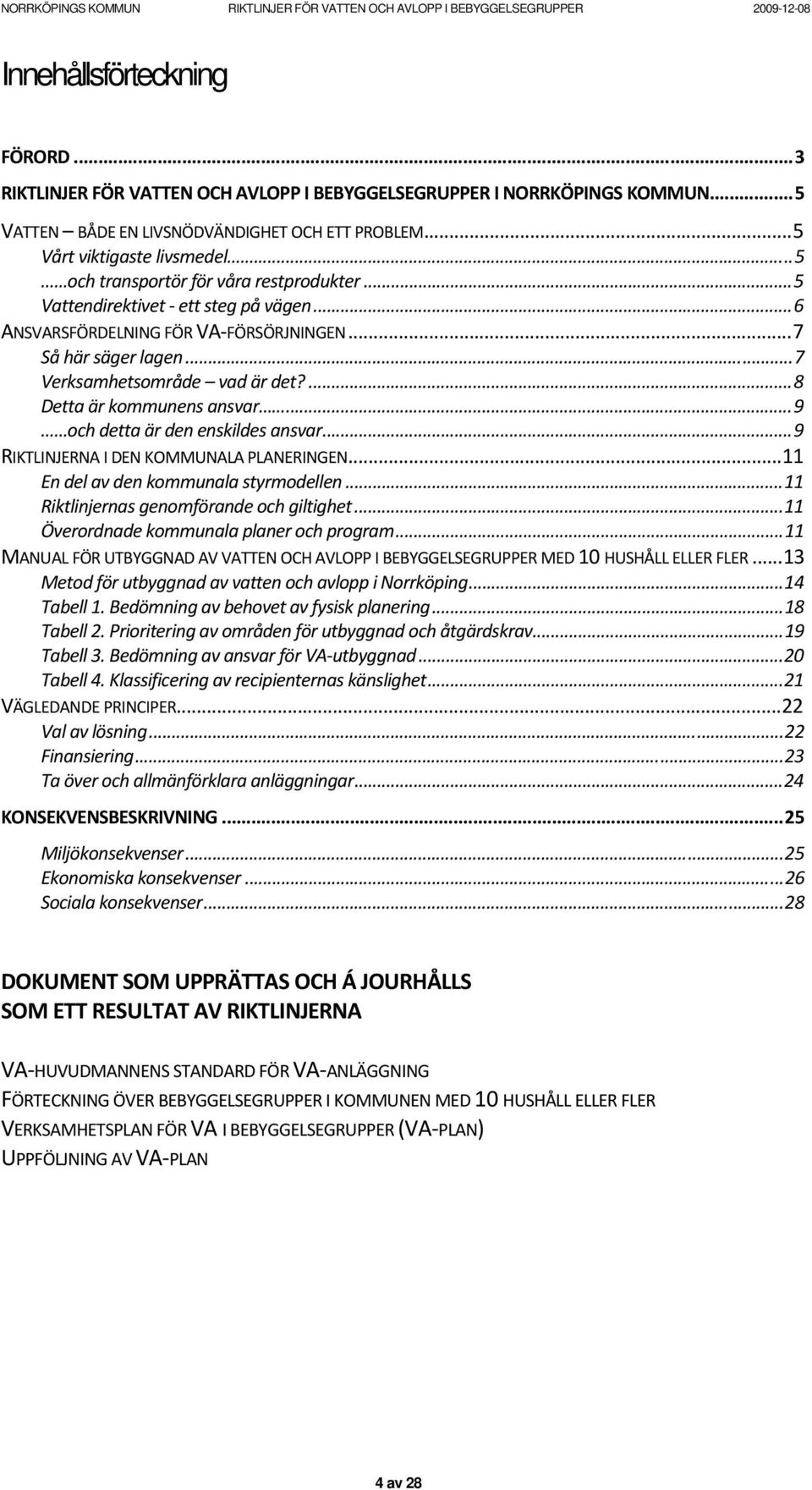 ...8 Detta är kommunens ansvar...9 och detta är den enskildes ansvar...9 RIKTLINJERNA I DEN KOMMUNALA PLANERINGEN...11 En del av den kommunala styrmodellen...11 Riktlinjernas genomförande och giltighet.